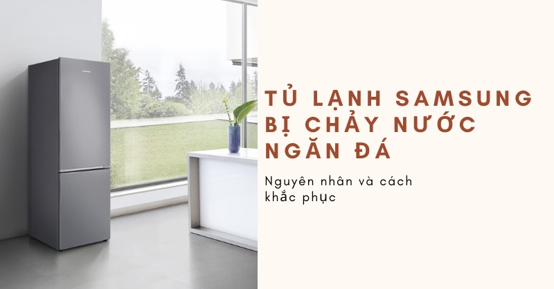 Nguyên nhân và cách sửa tủ lạnh Samsung bị chảy nước ngăn đá