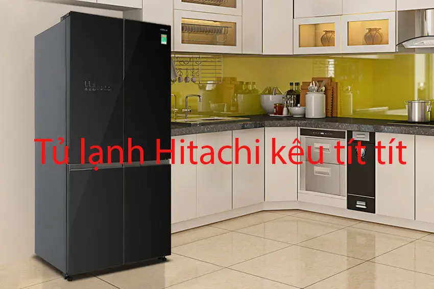 Tủ lạnh Hitachi kêu tít tít: Nguyên nhân & cách khắc phục chi tiết